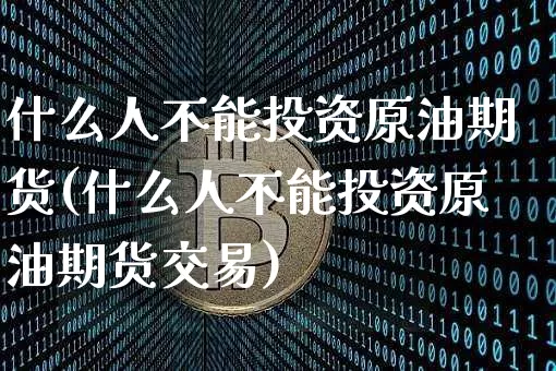 什么人不能投资原油期货(什么人不能投资原油期货交易)_https://www.tuogunzhijia.com_国际期货_第1张