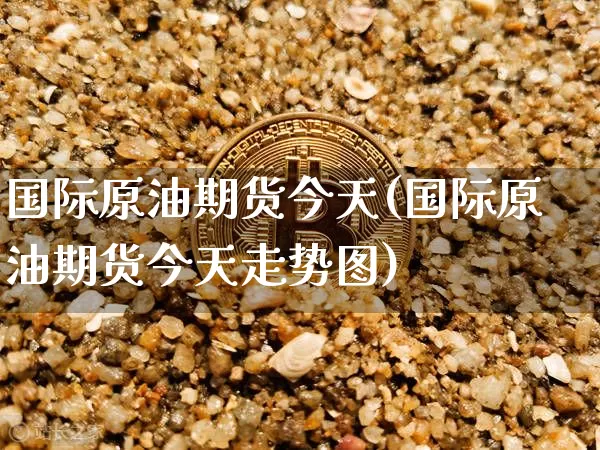 国际原油期货今天(国际原油期货今天走势图)_https://www.tuogunzhijia.com_原油期货_第1张