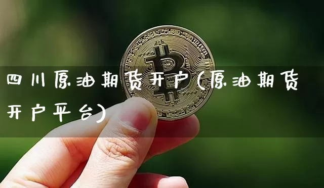 四川原油期货开户(原油期货开户平台)_https://www.tuogunzhijia.com_道指期货_第1张