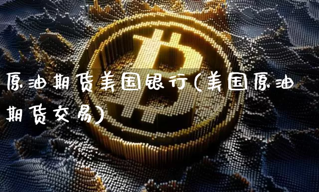 原油期货美国银行(美国原油期货交易)_https://www.tuogunzhijia.com_内盘期货_第1张