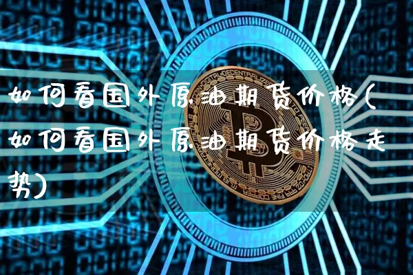 如何看国外原油期货价格(如何看国外原油期货价格走势)_https://www.tuogunzhijia.com_原油期货_第1张