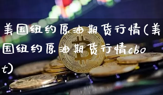 美国纽约原油期货行情(美国纽约原油期货行情cbot)_https://www.tuogunzhijia.com_恒指期货_第1张