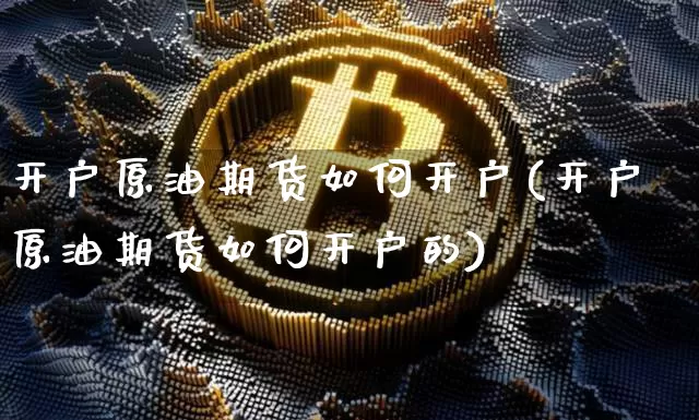 开户原油期货如何开户(开户原油期货如何开户的)_https://www.tuogunzhijia.com_恒指期货_第1张