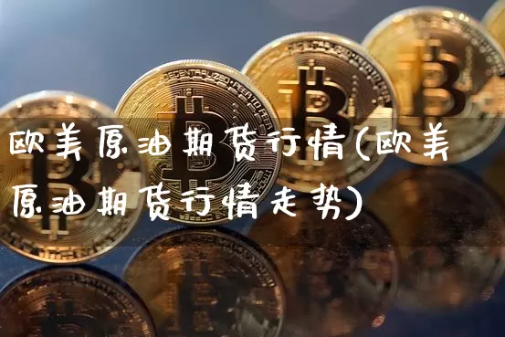 欧美原油期货行情(欧美原油期货行情走势)_https://www.tuogunzhijia.com_恒指期货_第1张