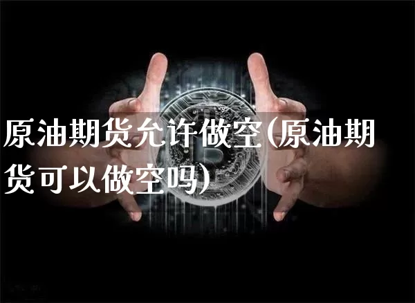 原油期货允许做空(原油期货可以做空吗)_https://www.tuogunzhijia.com_黄金期货_第1张