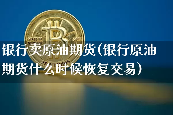 银行卖原油期货(银行原油期货什么时候恢复交易)_https://www.tuogunzhijia.com_纳指期货_第1张