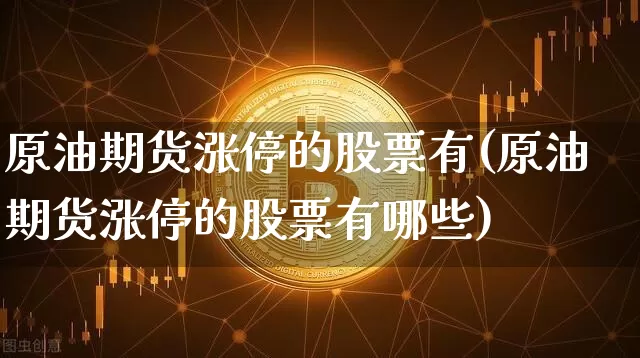 原油期货涨停的股票有(原油期货涨停的股票有哪些)_https://www.tuogunzhijia.com_国际期货_第1张