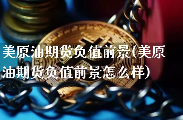 美原油期货负值前景(美原油期货负值前景怎么样)_https://www.tuogunzhijia.com_恒指期货_第1张