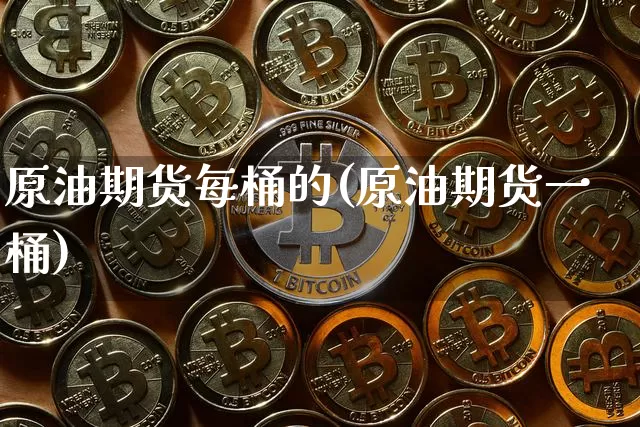 原油期货每桶的(原油期货一桶)_https://www.tuogunzhijia.com_原油期货_第1张