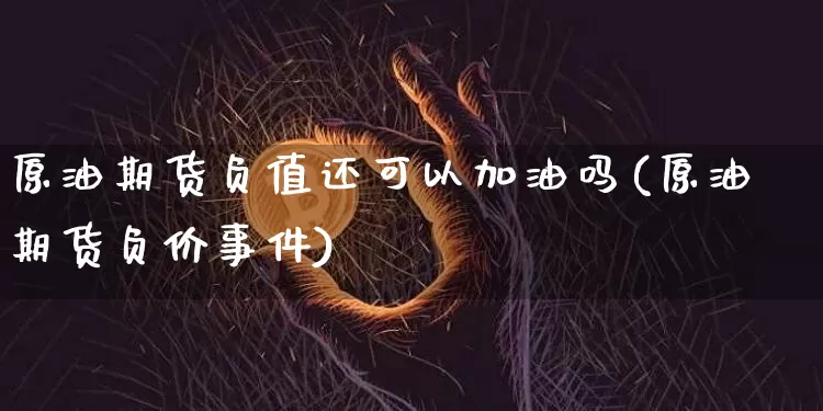 原油期货负值还可以加油吗(原油期货负价事件)_https://www.tuogunzhijia.com_国际期货_第1张