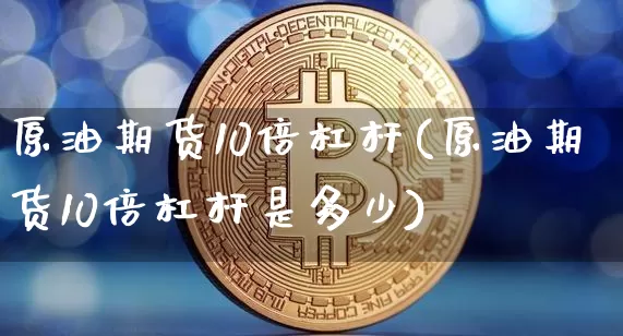 原油期货10倍杠杆(原油期货10倍杠杆是多少)_https://www.tuogunzhijia.com_道指期货_第1张