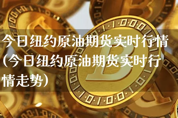 今日纽约原油期货实时行情(今日纽约原油期货实时行情走势)_https://www.tuogunzhijia.com_恒指期货_第1张