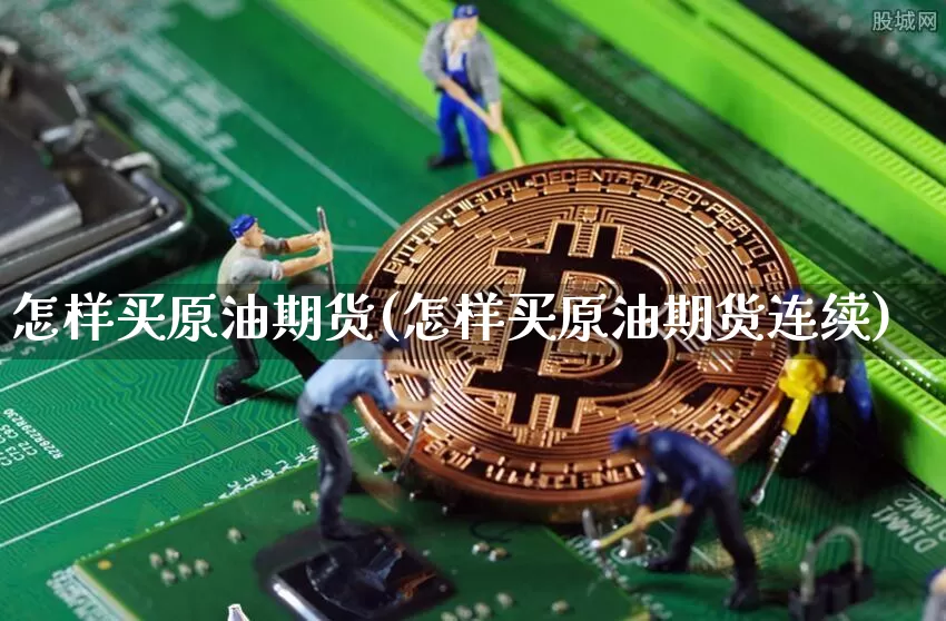 怎样买原油期货(怎样买原油期货连续)_https://www.tuogunzhijia.com_国际期货_第1张