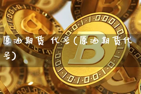 原油期货 代号(原油期货代号)_https://www.tuogunzhijia.com_恒指期货_第1张