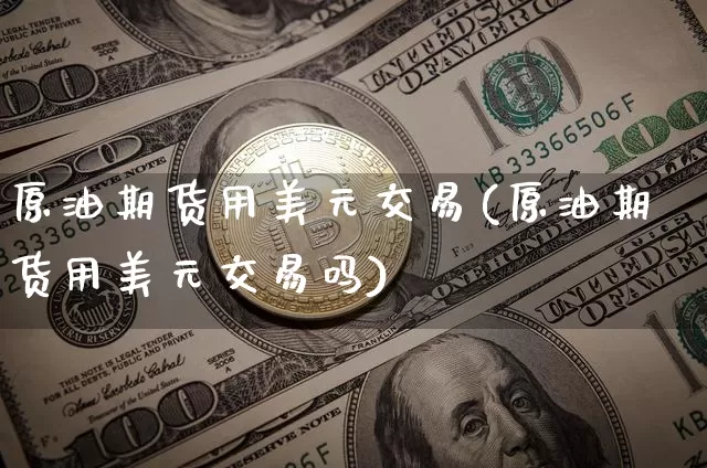 原油期货用美元交易(原油期货用美元交易吗)_https://www.tuogunzhijia.com_道指期货_第1张