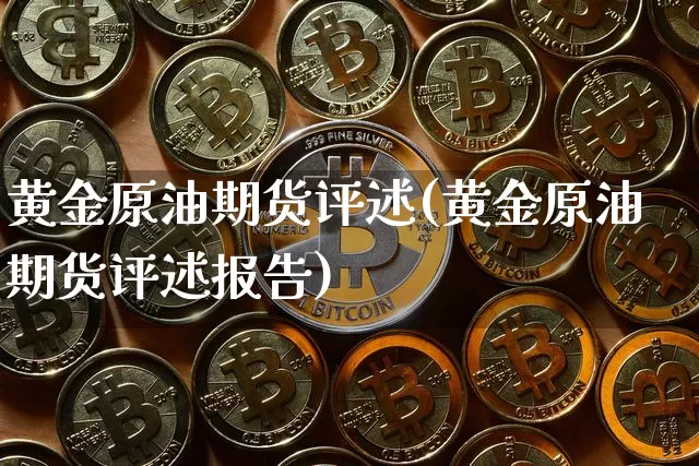 黄金原油期货评述(黄金原油期货评述报告)_https://www.tuogunzhijia.com_道指期货_第1张