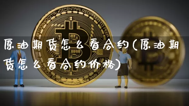 原油期货怎么看合约(原油期货怎么看合约价格)_https://www.tuogunzhijia.com_纳指期货_第1张