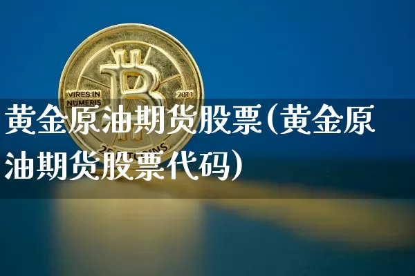 黄金原油期货股票(黄金原油期货股票代码)_https://www.tuogunzhijia.com_原油期货_第1张