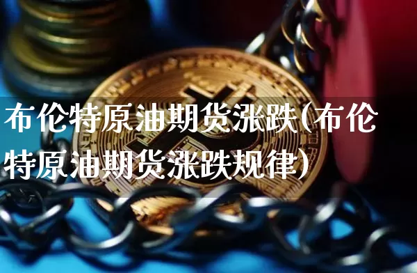 布伦特原油期货涨跌(布伦特原油期货涨跌规律)_https://www.tuogunzhijia.com_道指期货_第1张