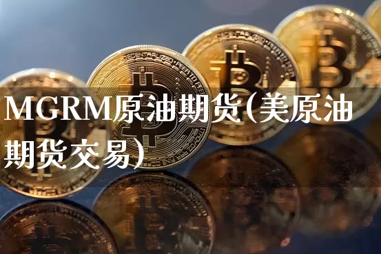 MGRM原油期货(美原油期货交易)_https://www.tuogunzhijia.com_国际期货_第1张