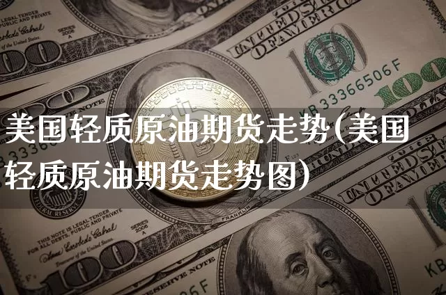 美国轻质原油期货走势(美国轻质原油期货走势图)_https://www.tuogunzhijia.com_黄金期货_第1张