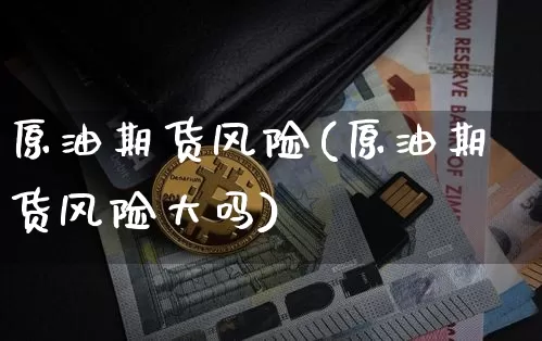 原油期货风险(原油期货风险大吗)_https://www.tuogunzhijia.com_纳指期货_第1张