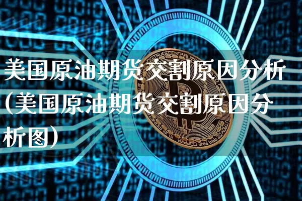 美国原油期货交割原因分析(美国原油期货交割原因分析图)_https://www.tuogunzhijia.com_道指期货_第1张