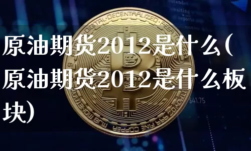 原油期货2012是什么(原油期货2012是什么板块)_https://www.tuogunzhijia.com_道指期货_第1张