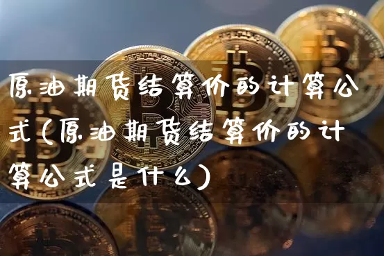 原油期货结算价的计算公式(原油期货结算价的计算公式是什么)_https://www.tuogunzhijia.com_恒指期货_第1张