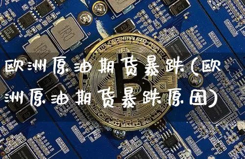 欧洲原油期货暴跌(欧洲原油期货暴跌原因)_https://www.tuogunzhijia.com_恒指期货_第1张