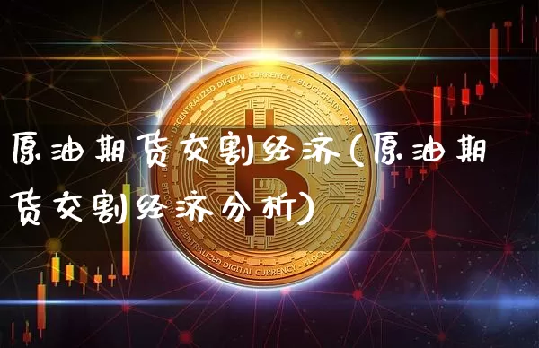 原油期货交割经济(原油期货交割经济分析)_https://www.tuogunzhijia.com_内盘期货_第1张