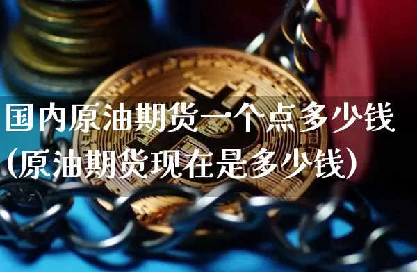 国内原油期货一个点多少钱(原油期货现在是多少钱)_https://www.tuogunzhijia.com_内盘期货_第1张