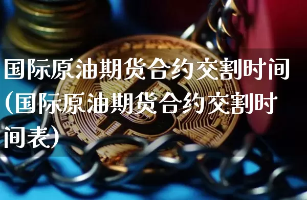 国际原油期货合约交割时间(国际原油期货合约交割时间表)_https://www.tuogunzhijia.com_原油期货_第1张