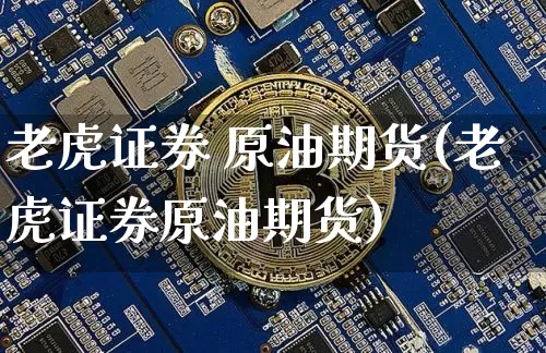 老虎证券 原油期货(老虎证券原油期货)_https://www.tuogunzhijia.com_恒指期货_第1张