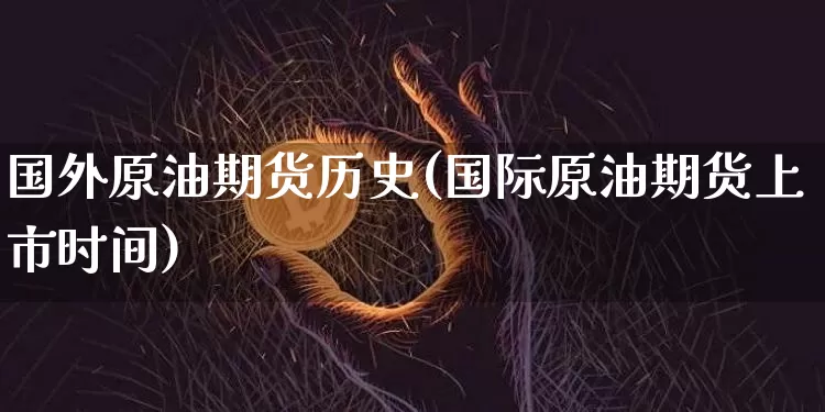 国外原油期货历史(国际原油期货上市时间)_https://www.tuogunzhijia.com_原油期货_第1张