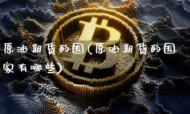 原油期货的国(原油期货的国家有哪些)_https://www.tuogunzhijia.com_纳指期货_第1张