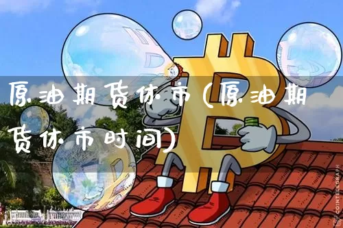 原油期货休市(原油期货休市时间)_https://www.tuogunzhijia.com_原油期货_第1张
