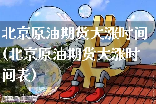 北京原油期货大涨时间(北京原油期货大涨时间表)_https://www.tuogunzhijia.com_恒指期货_第1张