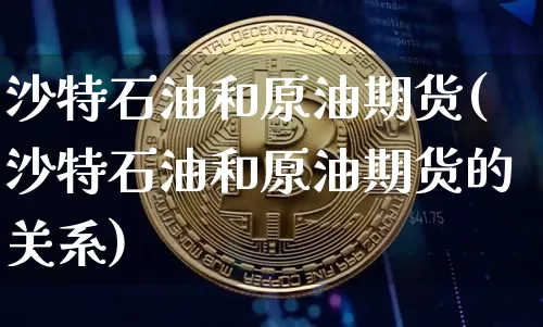 沙特石油和原油期货(沙特石油和原油期货的关系)_https://www.tuogunzhijia.com_内盘期货_第1张