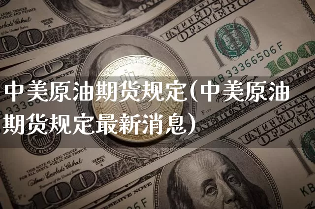中美原油期货规定(中美原油期货规定最新消息)_https://www.tuogunzhijia.com_恒指期货_第1张