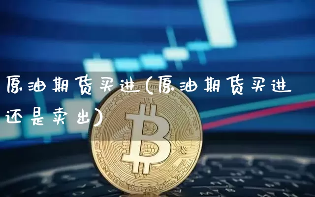 原油期货买进(原油期货买进还是卖出)_https://www.tuogunzhijia.com_国际期货_第1张