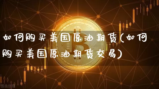 如何购买美国原油期货(如何购买美国原油期货交易)_https://www.tuogunzhijia.com_恒指期货_第1张