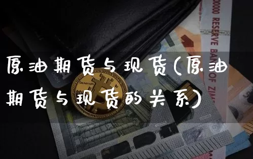 原油期货与现货(原油期货与现货的关系)_https://www.tuogunzhijia.com_国际期货_第1张
