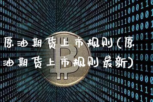 原油期货上市规则(原油期货上市规则最新)_https://www.tuogunzhijia.com_道指期货_第1张