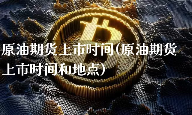 原油期货上市时间(原油期货上市时间和地点)_https://www.tuogunzhijia.com_国际期货_第1张