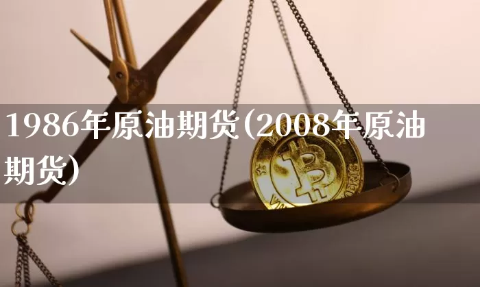 1986年原油期货(2008年原油期货)_https://www.tuogunzhijia.com_国际期货_第1张