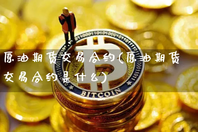 原油期货交易合约(原油期货交易合约是什么)_https://www.tuogunzhijia.com_黄金期货_第1张