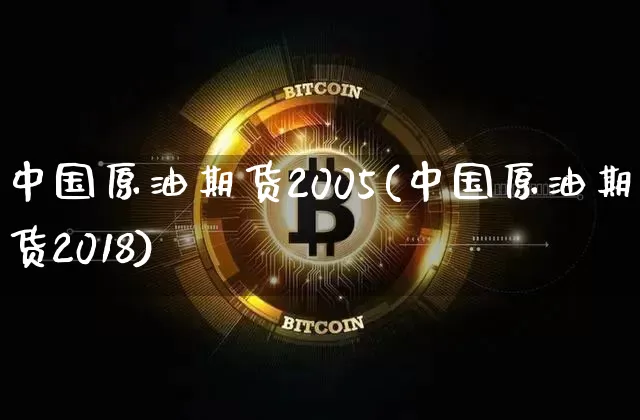 中国原油期货2005(中国原油期货2018)_https://www.tuogunzhijia.com_道指期货_第1张