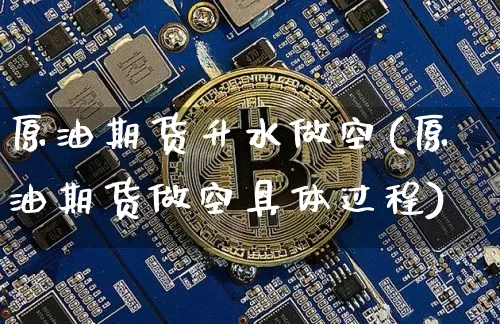 原油期货升水做空(原油期货做空具体过程)_https://www.tuogunzhijia.com_黄金期货_第1张