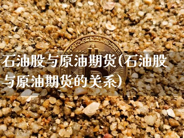 石油股与原油期货(石油股与原油期货的关系)_https://www.tuogunzhijia.com_恒指期货_第1张